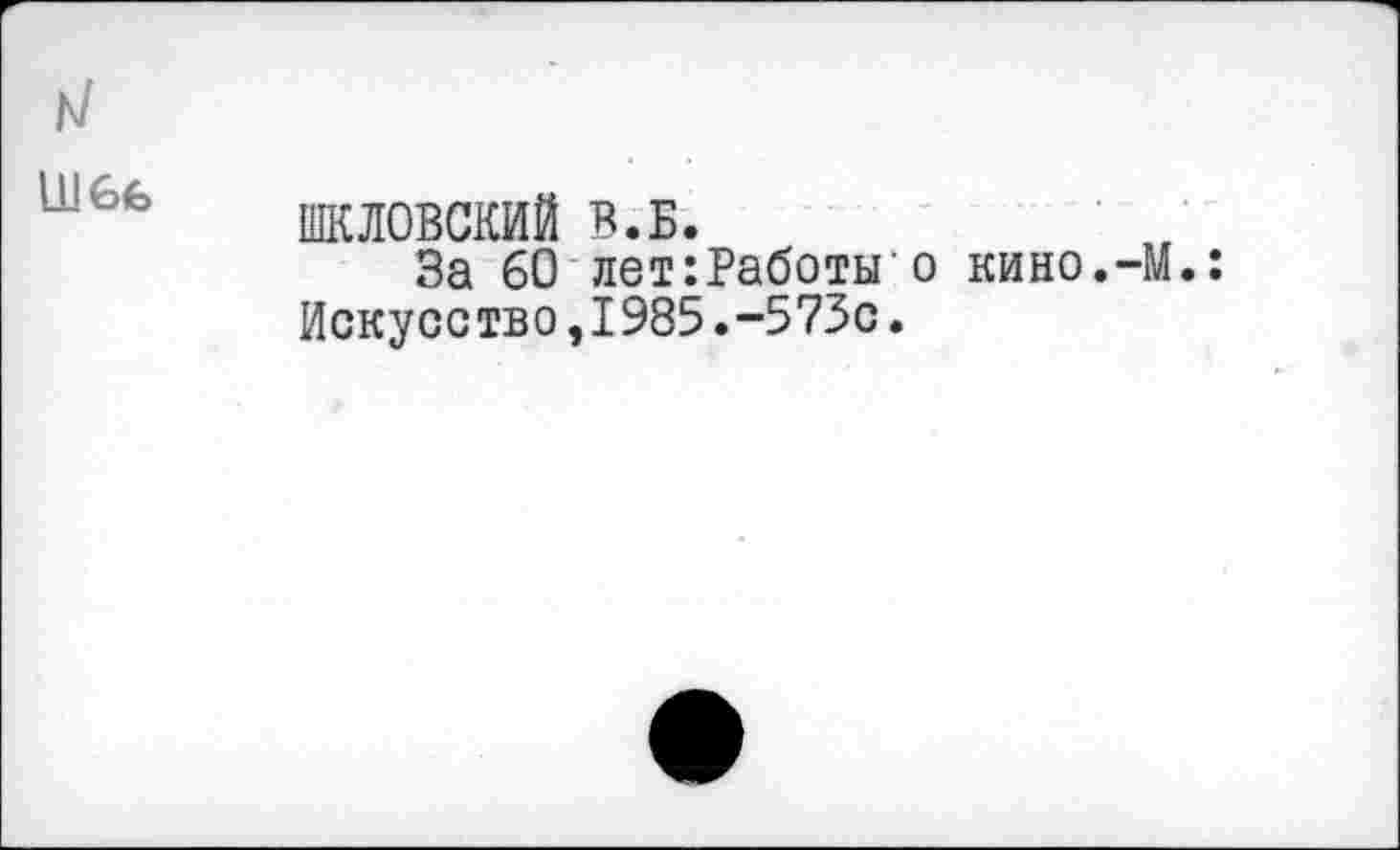 ﻿ШКЛОВСКИЙ в.Б.
За 60 лет:Работы о кино.-М.: Искусство,1985.-573с.